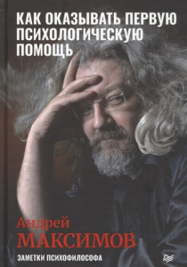 Максимов, Андрей. Как оказывать первую психологическую помощь. Заметки психофилософа